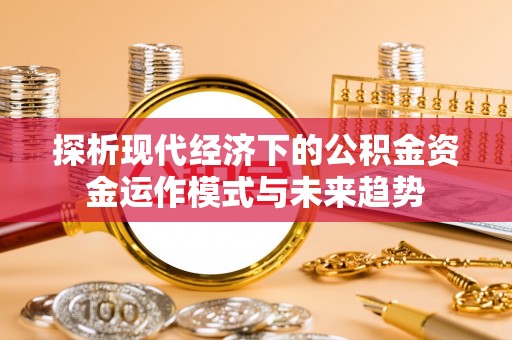 二道江探析现代经济下的公积金资金运作模式与未来趋势