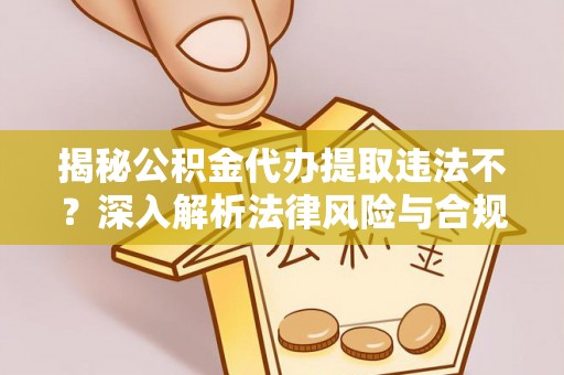 二道江揭秘公积金代办提取违法不？深入解析法律风险与合规途径