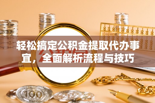 二道江轻松搞定公积金提取代办事宜，全面解析流程与技巧