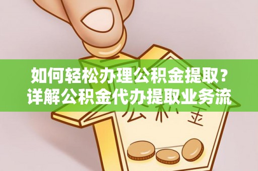二道江如何轻松办理公积金提取？详解公积金代办提取业务流程与优势