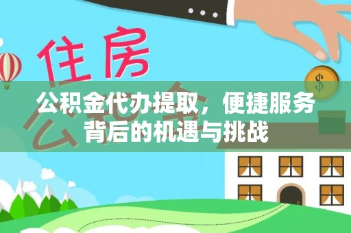 二道江公积金代办提取，便捷服务背后的机遇与挑战
