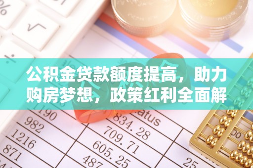 二道江公积金贷款额度提高，助力购房梦想，政策红利全面解析