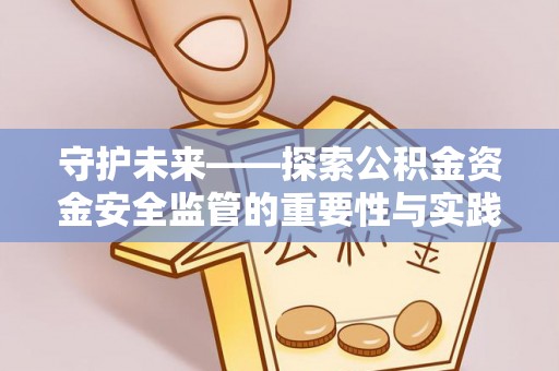 二道江守护未来——探索公积金资金安全监管的重要性与实践路径