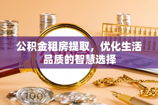 二道江公积金租房提取，优化生活品质的智慧选择