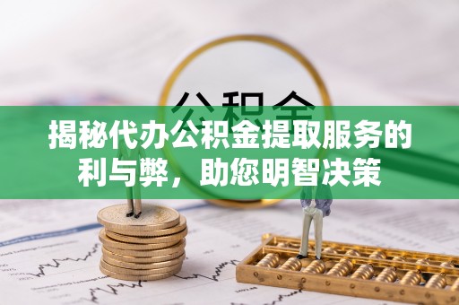 二道江揭秘代办公积金提取服务的利与弊，助您明智决策