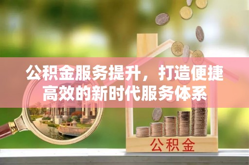 二道江公积金服务提升，打造便捷高效的新时代服务体系