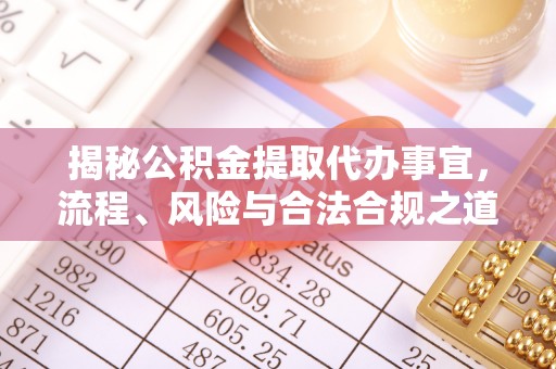 二道江揭秘公积金提取代办事宜，流程、风险与合法合规之道