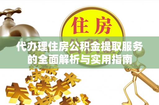 二道江代办理住房公积金提取服务的全面解析与实用指南