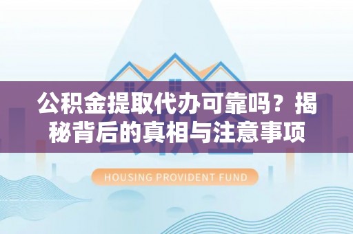 二道江公积金提取代办可靠吗？揭秘背后的真相与注意事项