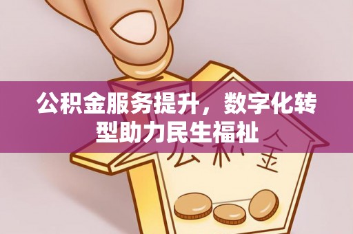 二道江公积金服务提升，数字化转型助力民生福祉