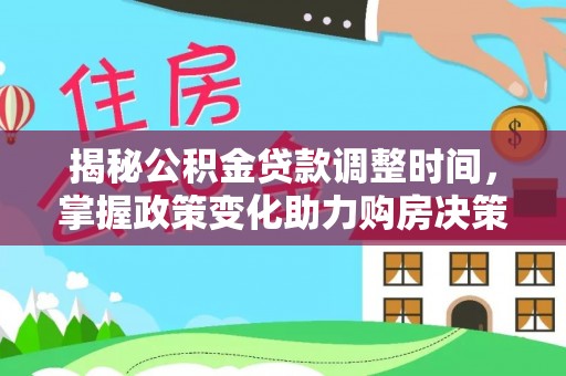 二道江揭秘公积金贷款调整时间，掌握政策变化助力购房决策