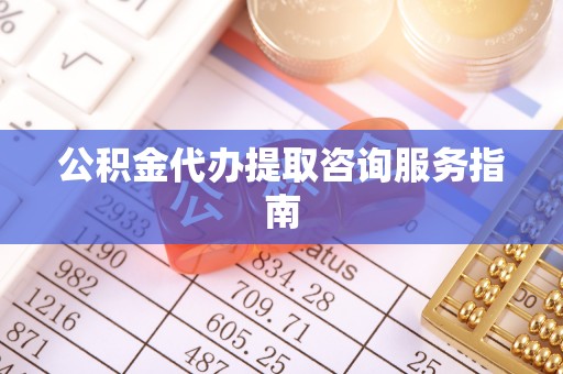 二道江公积金代办提取咨询服务指南