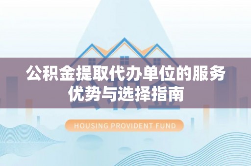 二道江公积金提取代办单位的服务优势与选择指南