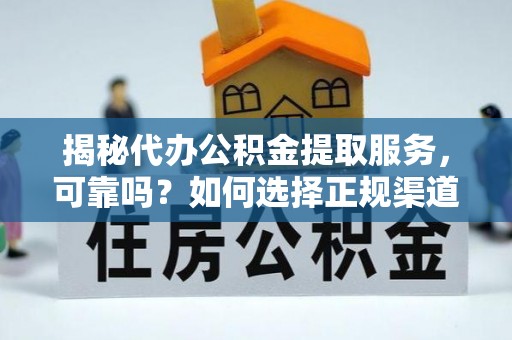 二道江揭秘代办公积金提取服务，可靠吗？如何选择正规渠道？