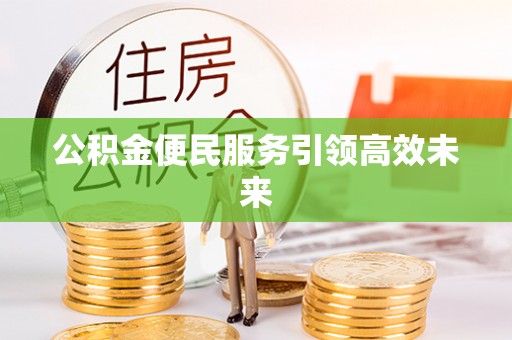 二道江公积金便民服务引领高效未来
