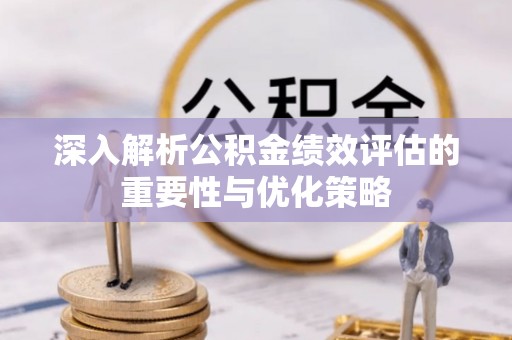 二道江深入解析公积金绩效评估的重要性与优化策略