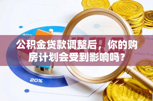 二道江公积金贷款调整后，你的购房计划会受到影响吗？