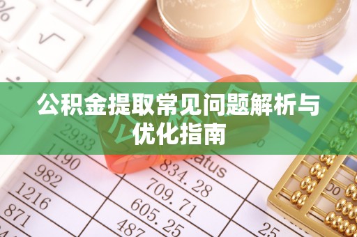 二道江公积金提取常见问题解析与优化指南