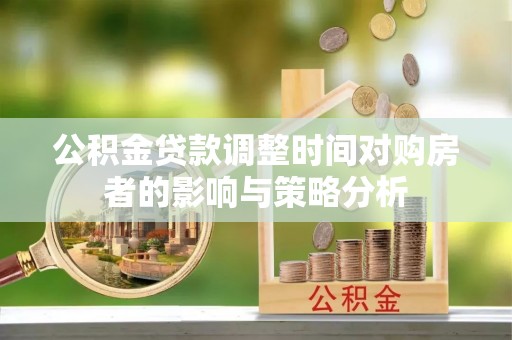 二道江公积金贷款调整时间对购房者的影响与策略分析