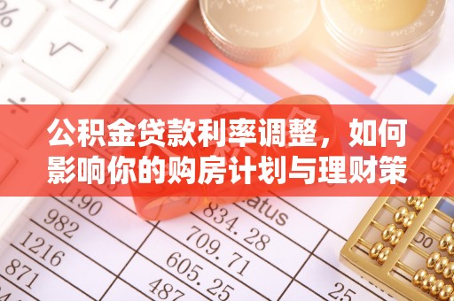 二道江公积金贷款利率调整，如何影响你的购房计划与理财策略