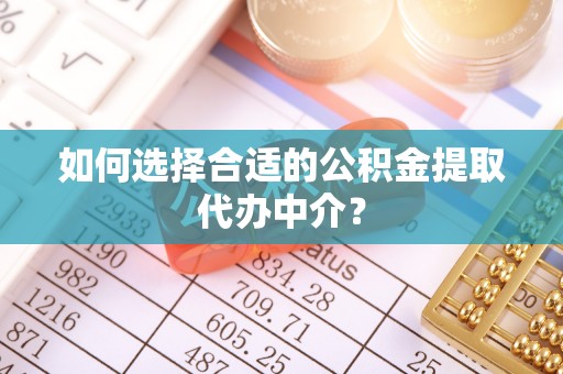 二道江如何选择合适的公积金提取代办中介？