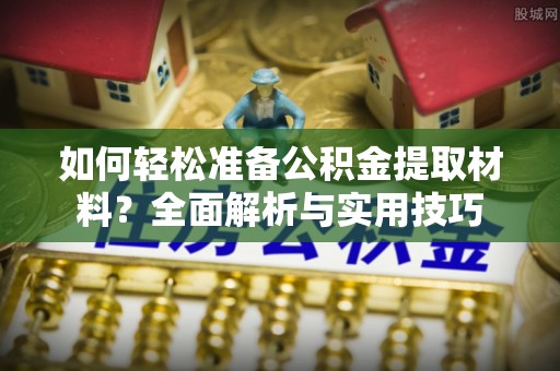 二道江如何轻松准备公积金提取材料？全面解析与实用技巧