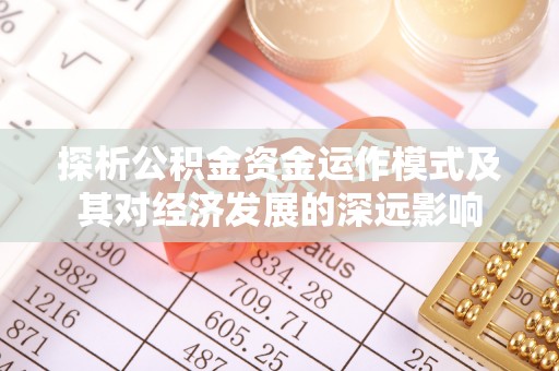 二道江探析公积金资金运作模式及其对经济发展的深远影响