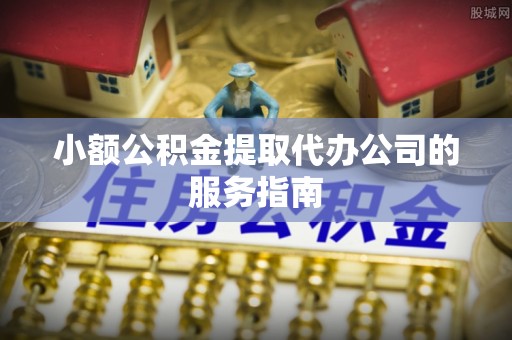 二道江小额公积金提取代办公司的服务指南