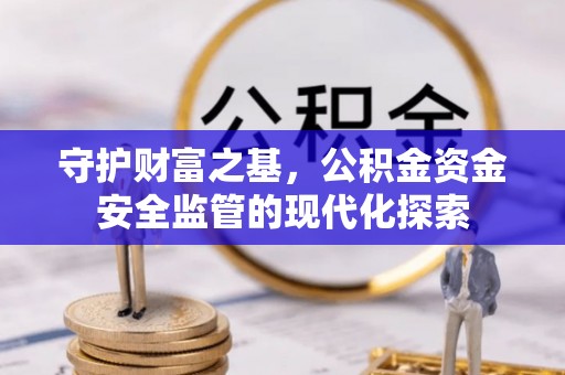 二道江守护财富之基，公积金资金安全监管的现代化探索