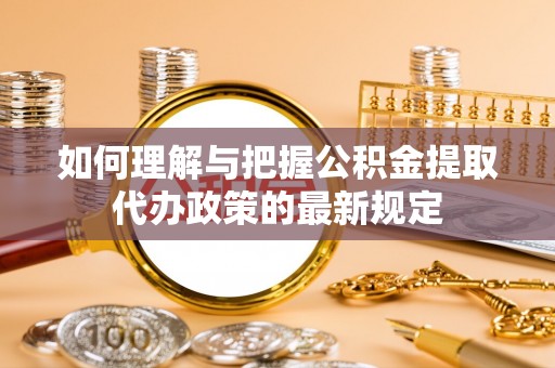 二道江如何理解与把握公积金提取代办政策的最新规定