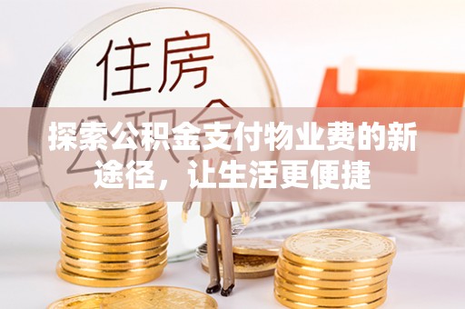 二道江探索公积金支付物业费的新途径，让生活更便捷