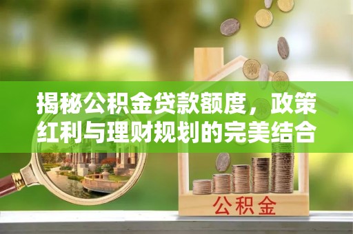 二道江揭秘公积金贷款额度，政策红利与理财规划的完美结合