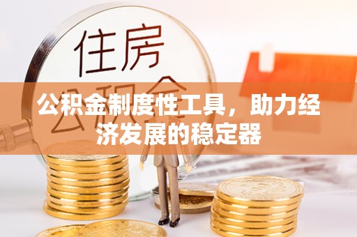 二道江公积金制度性工具，助力经济发展的稳定器