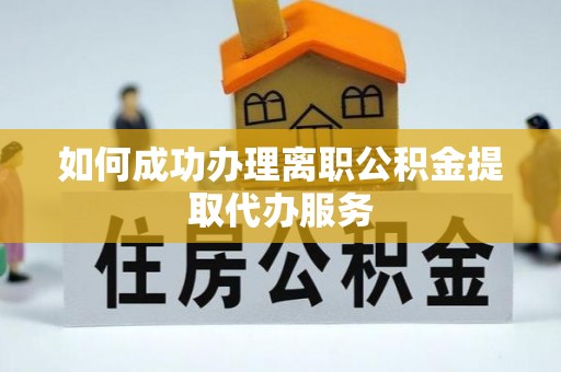 二道江如何成功办理离职公积金提取代办服务