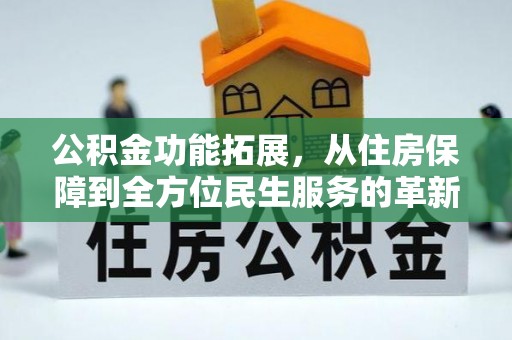 二道江公积金功能拓展，从住房保障到全方位民生服务的革新之路