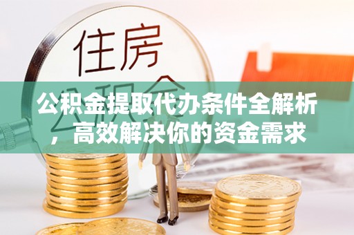 二道江公积金提取代办条件全解析，高效解决你的资金需求