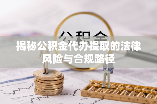 二道江揭秘公积金代办提取的法律风险与合规路径