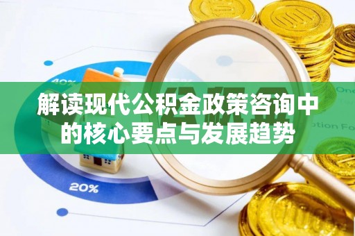 二道江解读现代公积金政策咨询中的核心要点与发展趋势