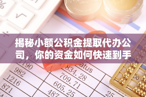 二道江揭秘小额公积金提取代办公司，你的资金如何快速到手？