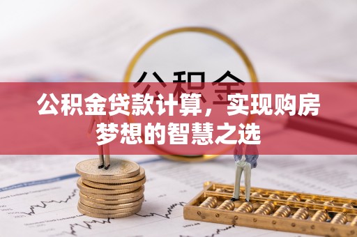 二道江公积金贷款计算，实现购房梦想的智慧之选