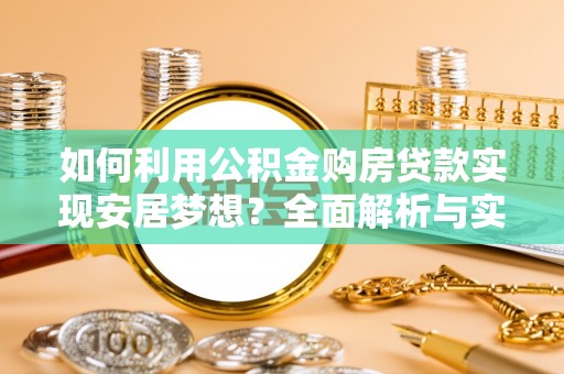 二道江如何利用公积金购房贷款实现安居梦想？全面解析与实用建议