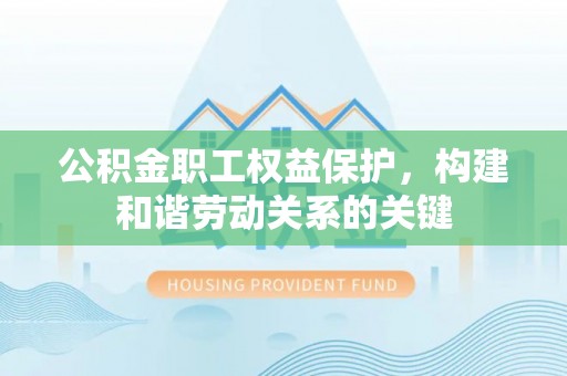 二道江公积金职工权益保护，构建和谐劳动关系的关键