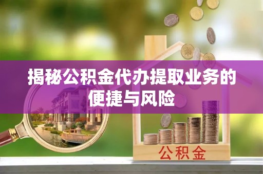 二道江揭秘公积金代办提取业务的便捷与风险