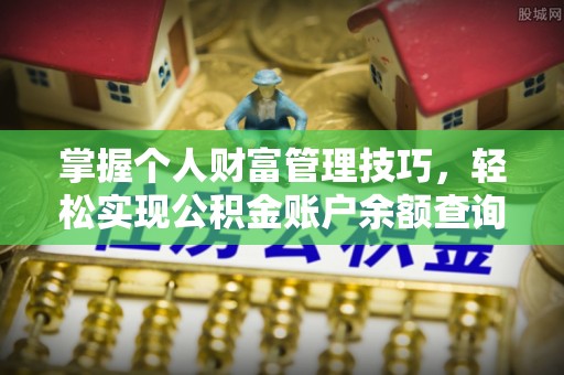 二道江掌握个人财富管理技巧，轻松实现公积金账户余额查询与规划