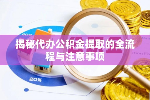 二道江揭秘代办公积金提取的全流程与注意事项