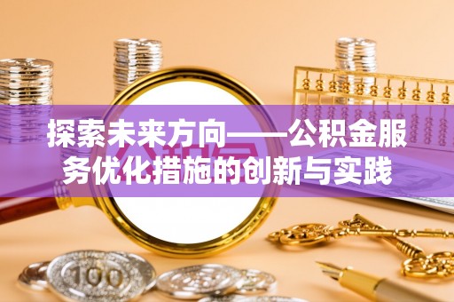 二道江探索未来方向——公积金服务优化措施的创新与实践