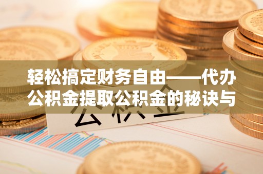 二道江轻松搞定财务自由——代办公积金提取公积金的秘诀与技巧