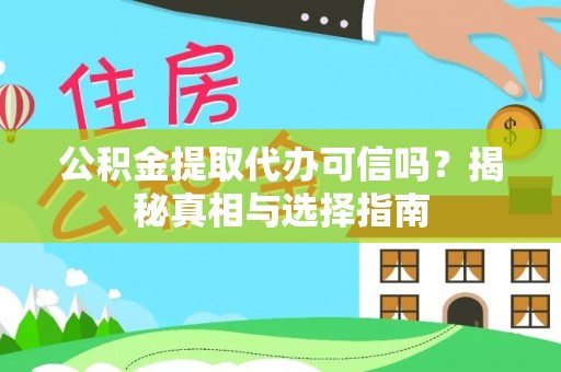 二道江公积金提取代办可信吗？揭秘真相与选择指南