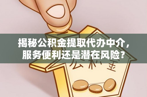二道江揭秘公积金提取代办中介，服务便利还是潜在风险？