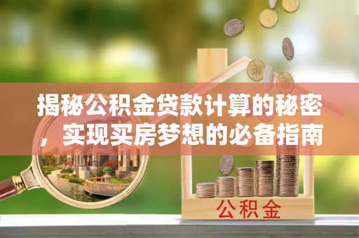 二道江揭秘公积金贷款计算的秘密，实现买房梦想的必备指南